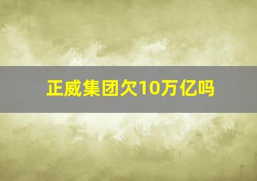 正威集团欠10万亿吗