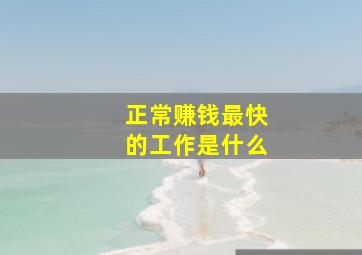 正常赚钱最快的工作是什么