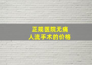 正规医院无痛人流手术的价格