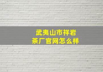 武夷山市祥岩茶厂官网怎么样