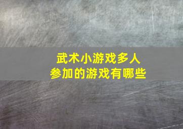 武术小游戏多人参加的游戏有哪些