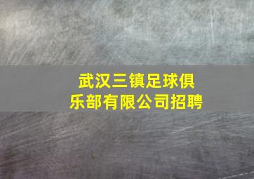 武汉三镇足球俱乐部有限公司招聘