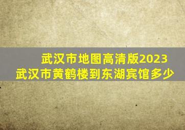 武汉市地图高清版2023武汉市黄鹤楼到东湖宾馆多少