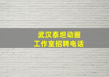 武汉泰坦动画工作室招聘电话