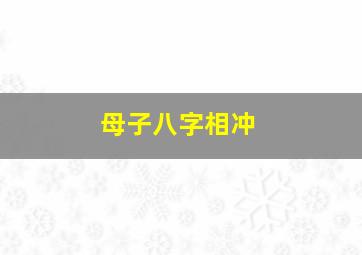 母子八字相冲