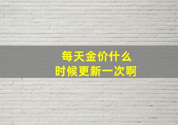 每天金价什么时候更新一次啊