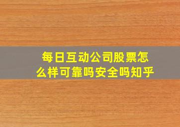 每日互动公司股票怎么样可靠吗安全吗知乎