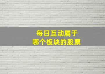 每日互动属于哪个板块的股票