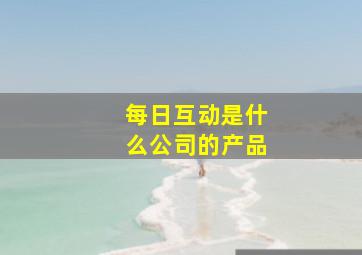 每日互动是什么公司的产品