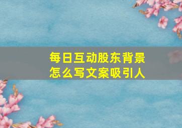 每日互动股东背景怎么写文案吸引人