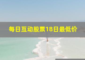 每日互动股票18日最低价