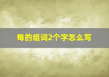 每的组词2个字怎么写