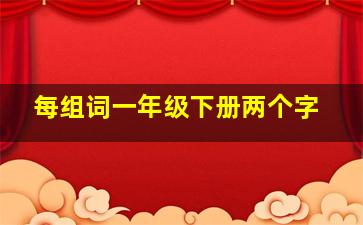 每组词一年级下册两个字