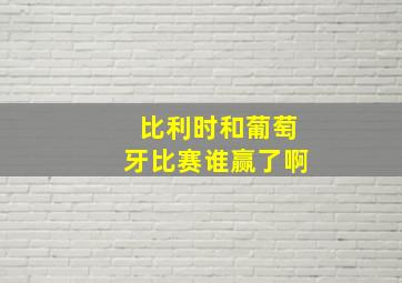 比利时和葡萄牙比赛谁赢了啊