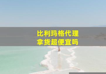 比利玛格代理拿货超便宜吗