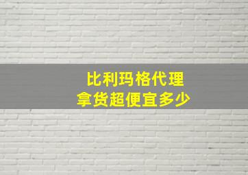 比利玛格代理拿货超便宜多少