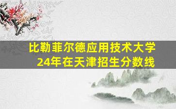 比勒菲尔德应用技术大学24年在天津招生分数线