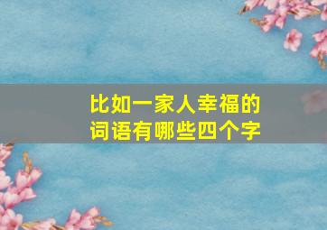 比如一家人幸福的词语有哪些四个字