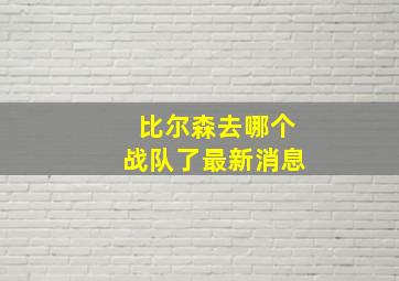 比尔森去哪个战队了最新消息