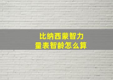 比纳西蒙智力量表智龄怎么算