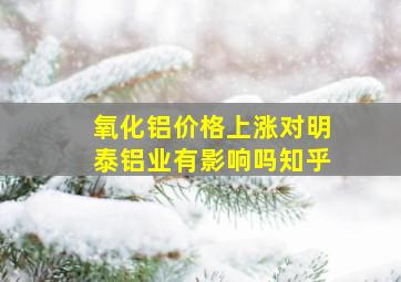 氧化铝价格上涨对明泰铝业有影响吗知乎