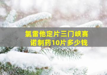 氯雷他定片三门峡赛诺制药10片多少钱