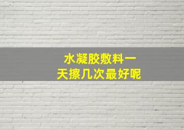 水凝胶敷料一天擦几次最好呢