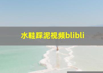 水鞋踩泥视频blibli