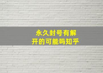 永久封号有解开的可能吗知乎