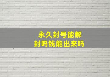 永久封号能解封吗钱能出来吗