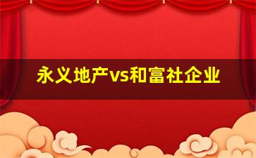 永义地产vs和富社企业