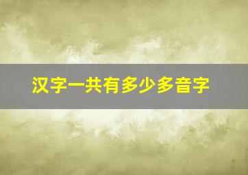 汉字一共有多少多音字