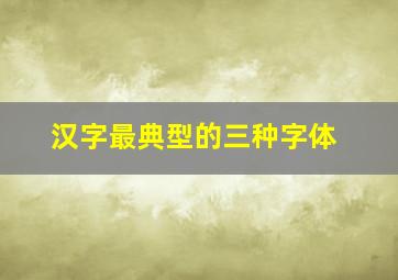 汉字最典型的三种字体