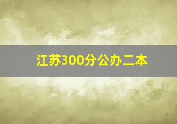 江苏300分公办二本