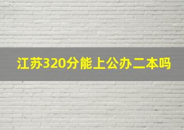 江苏320分能上公办二本吗