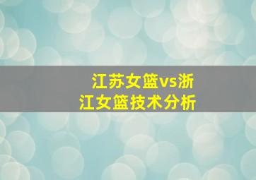 江苏女篮vs浙江女篮技术分析