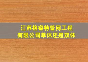 江苏格睿特管网工程有限公司单休还是双休