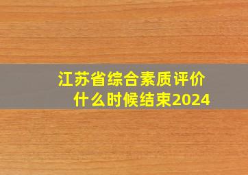 江苏省综合素质评价什么时候结束2024