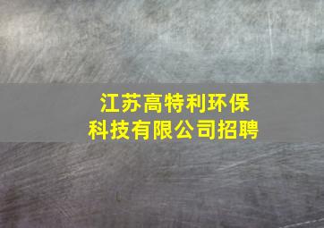 江苏高特利环保科技有限公司招聘