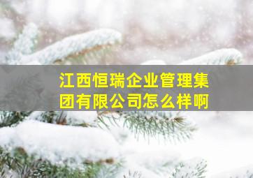 江西恒瑞企业管理集团有限公司怎么样啊