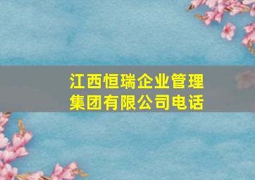 江西恒瑞企业管理集团有限公司电话