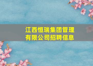 江西恒瑞集团管理有限公司招聘信息