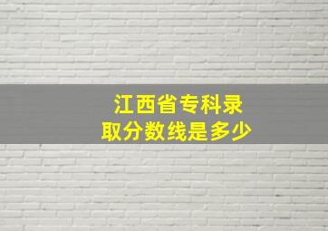 江西省专科录取分数线是多少