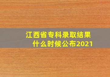 江西省专科录取结果什么时候公布2021