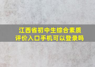 江西省初中生综合素质评价入口手机可以登录吗