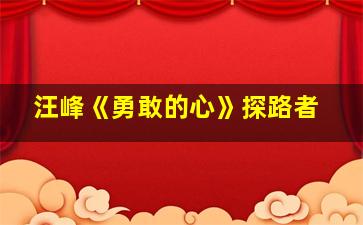 汪峰《勇敢的心》探路者