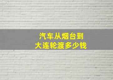 汽车从烟台到大连轮渡多少钱