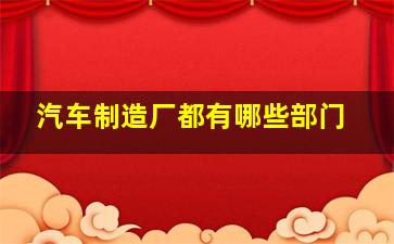 汽车制造厂都有哪些部门