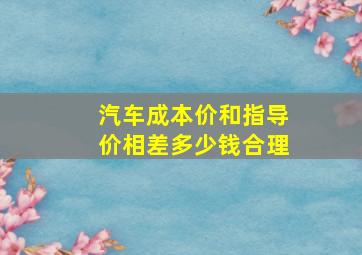 汽车成本价和指导价相差多少钱合理