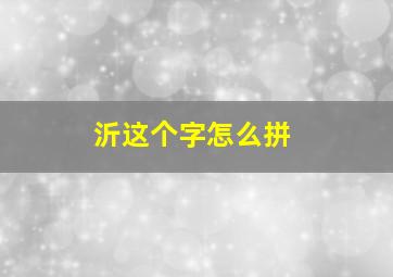 沂这个字怎么拼